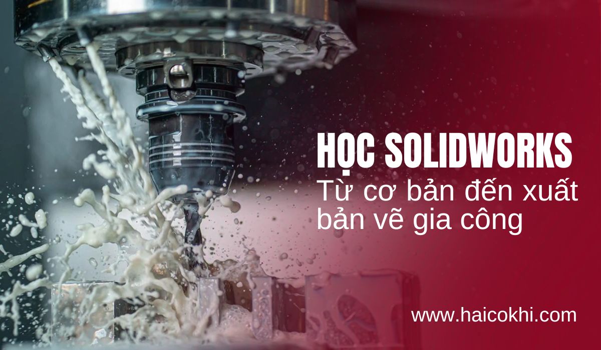 Học solidworks từ cơ bản đến xuất bản vẽ gia công